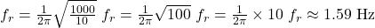  f_r = \frac{1}{2\pi} \sqrt{\frac{1000}{10}} \ f_r = \frac{1}{2\pi} \sqrt{100} \ f_r = \frac{1}{2\pi} \times 10 \ f_r \approx 1.59 \text{ Hz} 