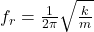  f_r = \frac{1}{2\pi} \sqrt{\frac{k}{m}} 