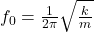  f_0 = \frac{1}{2\pi} \sqrt{\frac{k}{m}} 