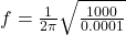  f = \frac{1}{2\pi} \sqrt{\frac{1000}{0.0001}} 